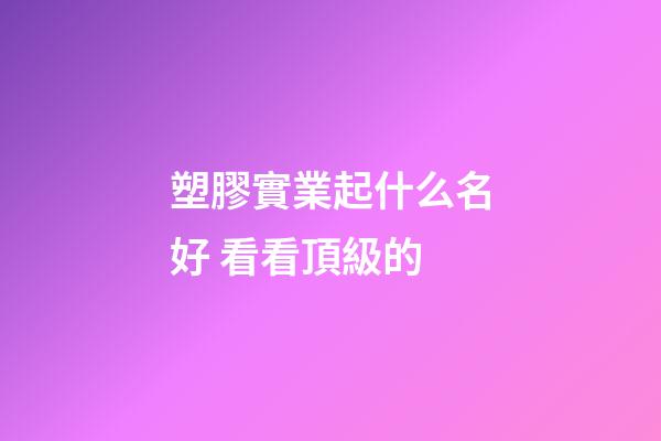 塑膠實業起什么名好 看看頂級的-第1張-公司起名-玄機派